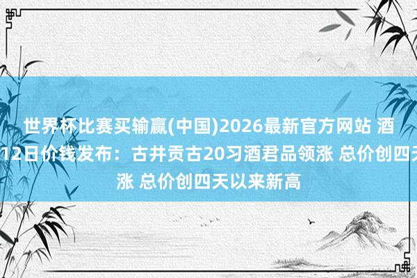 世界杯比赛买输赢(中国)2026最新官方网站 酒价内参6月12日价钱发布：古井贡古20习酒君品领涨 总价创四天以来新高