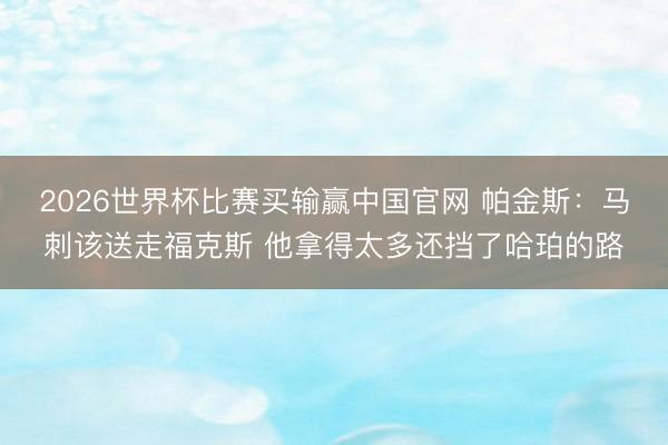 2026世界杯比赛买输赢中国官网 帕金斯：马刺该送走福克斯 他拿得太多还挡了哈珀的路