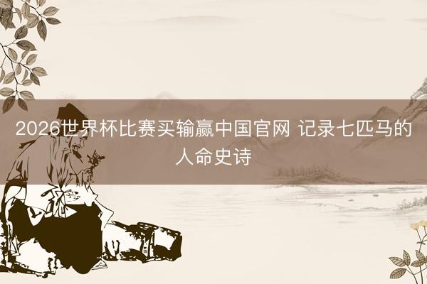 2026世界杯比赛买输赢中国官网 记录七匹马的人命史诗