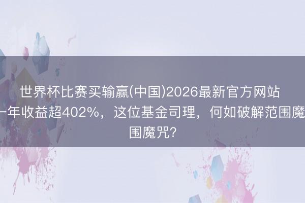 世界杯比赛买输赢(中国)2026最新官方网站 近一年收益超402%，这位基金司理，何如破解范围魔咒？